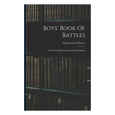 "Boys' Book Of Battles: The Story Of Eleven Famous Land Combats" - "" ("Fraser Chelsea Curtis")