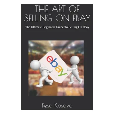 "The Art of Selling on Ebay: The Ultimate Beginners Guide To Selling On eBay" - "" ("Kosova Besa