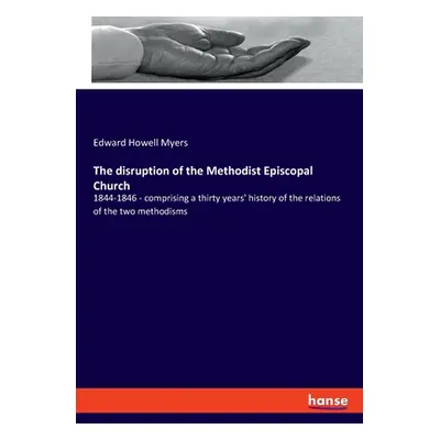 "The disruption of the Methodist Episcopal Church: 1844-1846 - comprising a thirty years' histor