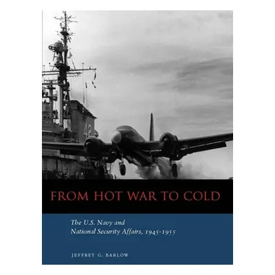 "From Hot War to Cold: The U.S. Navy and National Security Affairs, 1945-1955" - "" ("Barlow Jef