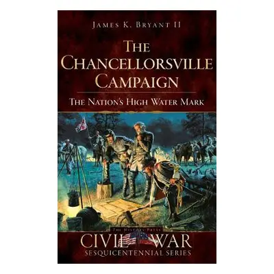 "The Chancellorsville Campaign: The Nation's High Water Mark" - "" ("Bryant James K. II")