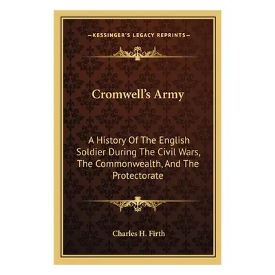 "Cromwell's Army: A History Of The English Soldier During The Civil Wars, The Commonwealth, And 