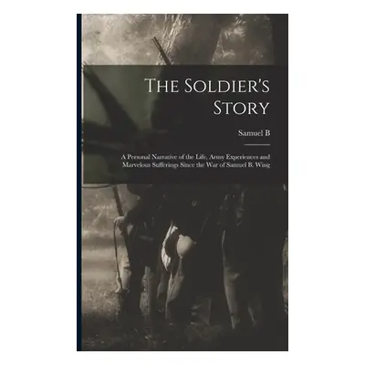 "The Soldier's Story: A Personal Narrative of the Life, Army Experiences and Marvelous Suffering