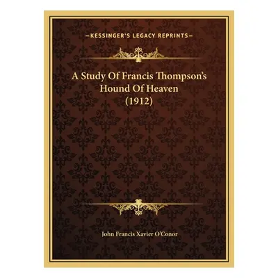 "A Study Of Francis Thompson's Hound Of Heaven (1912)" - "" ("O'Conor John Francis Xavier")