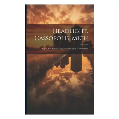 "Headlight, Cassopolis, Mich: Sights And Scenes Along The Michigan Central Line" - "" ("Anonymou