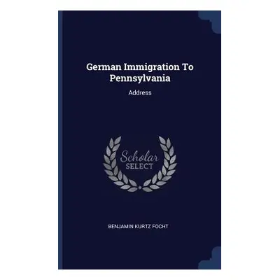 "German Immigration To Pennsylvania: Address" - "" ("Focht Benjamin Kurtz")