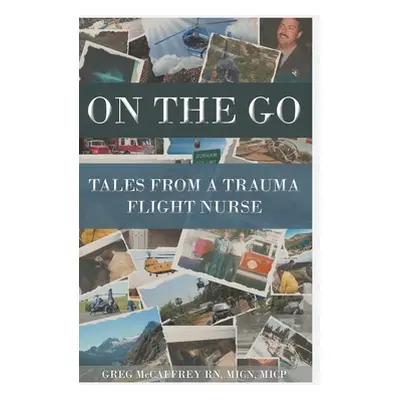 "On the Go: Tales from a Trauma Flight Nurse" - "" ("McCaffrey Micn Micp Greg")