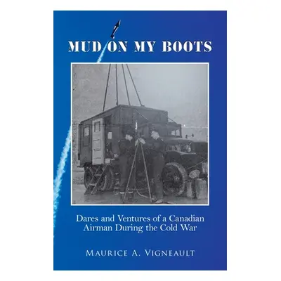 "Mud on My Boots: Dares and Ventures of a Canadian Airman During the Cold War" - "" ("Vigneault 