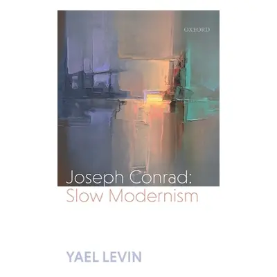 "Joseph Conrad: Slow Modernism" - "" ("Levin Yael")