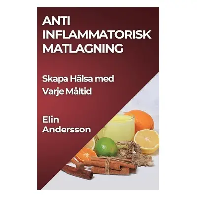 "Anti Inflammatorisk Matlagning: Skapa Hlsa med Varje Mltid" - "" ("Andersson Elin")