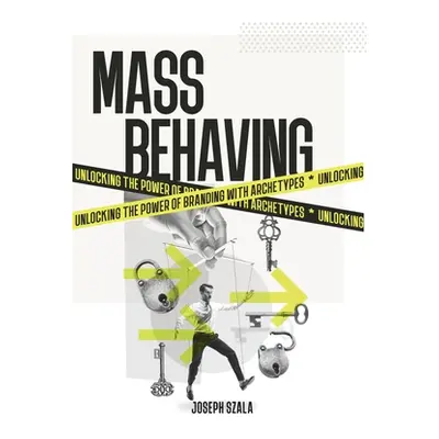 "Mass Behaving: Unlocking the Power of Branding with Archetypes" - "" ("Szala Joseph")