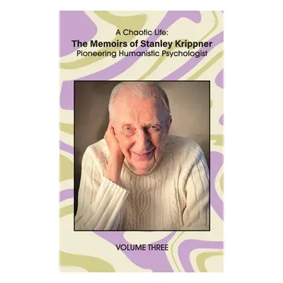 "A Chaotic Life (Volume 3): The Memoirs of Stanley Krippner, Pioneering Humanistic Psychologist"