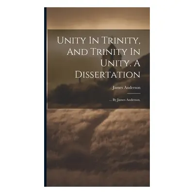 "Unity In Trinity, And Trinity In Unity. A Dissertation: ... By James Anderson," - "" ("Anderson