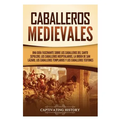 "Caballeros medievales: Una gua fascinante sobre los caballeros del Santo Sepulcro, los caballer