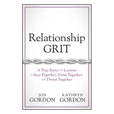 "Relationship Grit: A True Story with Lessons to Stay Together, Grow Together, and Thrive Togeth