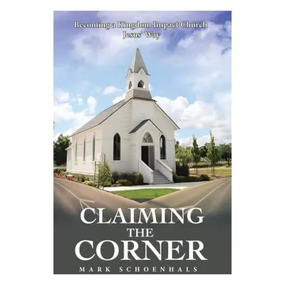 "Claiming the Corner: Becoming a Kingdom Impact Church Jesus' Way" - "" ("Schoenhals Mark")