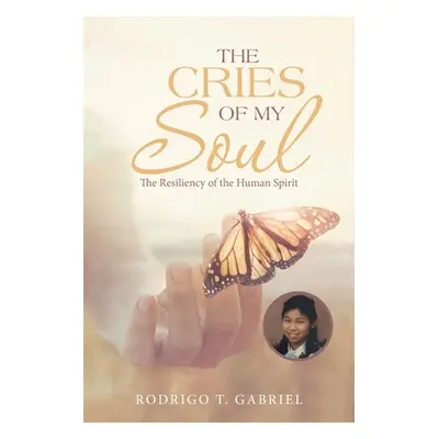 "The Cries of My Soul: The Resiliency of the Human Spirit" - "" ("Gabriel Rodrigo T.")