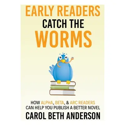 "Early Readers Catch the Worms: How Alpha, Beta, & ARC Readers Can Help You Publish a Better Nov