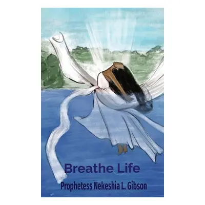 "Breathe Life" - "" ("Gibson Prophetess Nekeshia L.")