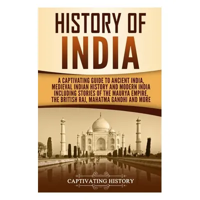 "History of India: A Captivating Guide to Ancient India, Medieval Indian History, and Modern Ind