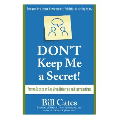 "Don't Keep Me a Secret: Proven Tactics to Get Referrals and Introductions" - "" ("Cates Bill")