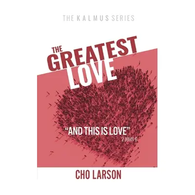 "The Greatest Love: And This Is Love" (2 John 6)"" - "" ("Larson Cho")