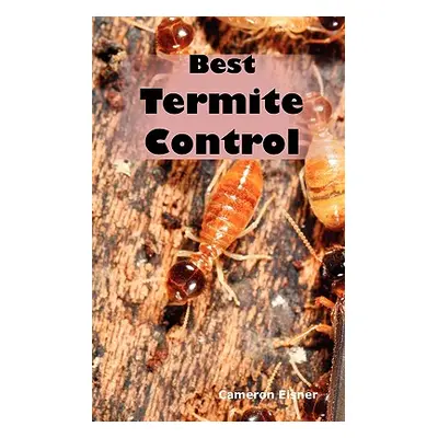 "Best Termite Control: All You Need to Know about Termites and How to Get Rid of Them Fast" - ""