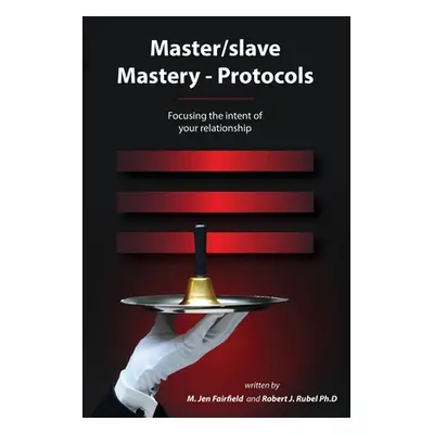 "Master/slave Mastery--Protocols: Focusing the intent of your relationship" - "" ("Rubel Robert 