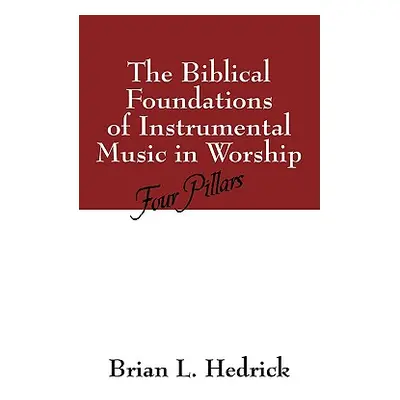 "The Biblical Foundations of Instrumental Music in Worship: Four Pillars" - "" ("Hedrick Brian L