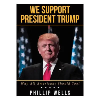 "We Support President Trump; Why All Americans Should Too!" - "" ("Wells Phillip")