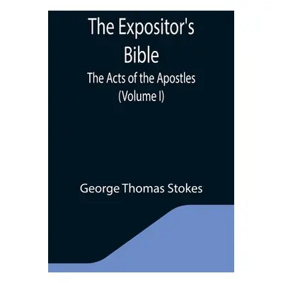 "The Expositor's Bible: The Acts of the Apostles (Volume I)" - "" ("Thomas Stokes George")