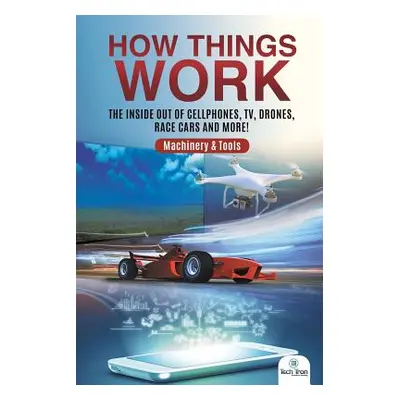 "How Things Work: The Inside Out of Cellphones, TV, Drones, Race Cars and More! Machinery & Tool