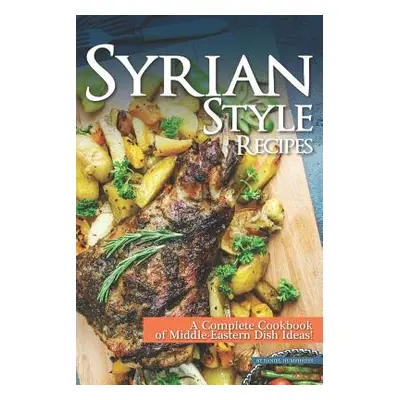 "Syrian Style Recipes: A Complete Cookbook of Middle-Eastern Dish Ideas!" - "" ("Humphreys Danie