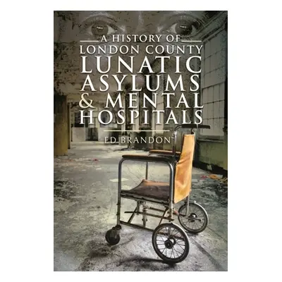 "A History of London County Lunatic Asylums & Mental Hospitals" - "" ("Brandon Ed")