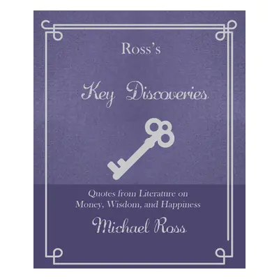 "Ross's Key Discoveries: Quotes from Literary Fiction on Wisdom, Money, and Happiness" - "" ("Ro