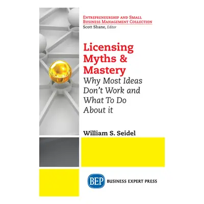 "Licensing Myths & Mastery: Why Most Ideas Don't Work And What To Do About It" - "" ("Seidel Wil