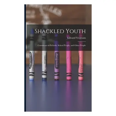 "Shackled Youth: Comments on Schools, School People, and Other People" - "" ("Yeomans Edward")