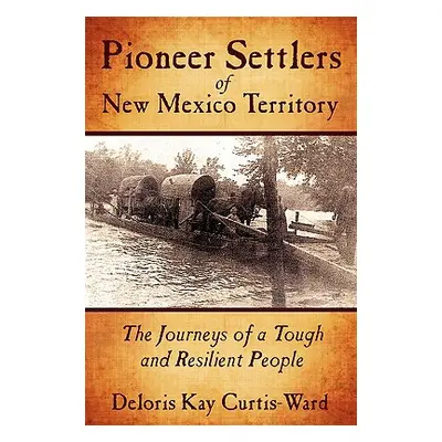 "Pioneer Settlers of New Mexico Territory: The Journeys of a Tough and Resilient People" - "" ("