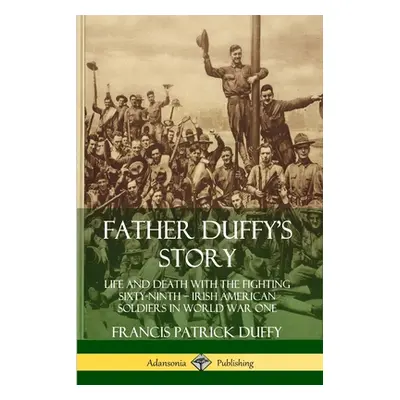 "Father Duffy's Story: Life and Death with the Fighting Sixty-Ninth - Irish American Soldiers in