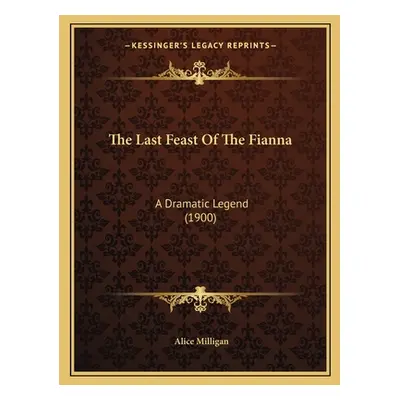 "The Last Feast Of The Fianna: A Dramatic Legend (1900)" - "" ("Milligan Alice")