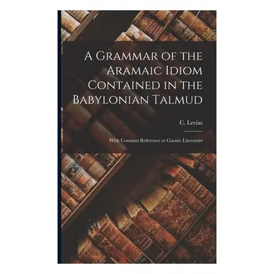 "A Grammar of the Aramaic Idiom Contained in the Babylonian Talmud: With Constant Reference to G