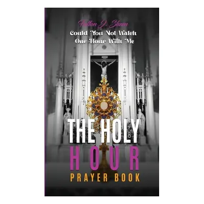 "The Holy Hour Prayer Book: Could You Not Watch One Hour With Me?" - "" ("Sheen Fulton J.")