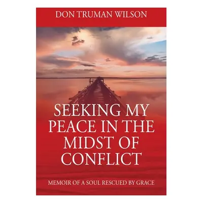 "Seeking My Peace in the Midst of Conflict: Memoir of a Soul Rescued by Grace" - "" ("Wilson Don