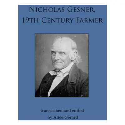 "Nicholas Gesner, 19th Century Farmer" - "" ("Gerard Alice")