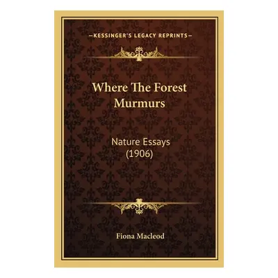 "Where The Forest Murmurs: Nature Essays (1906)" - "" ("MacLeod Fiona")