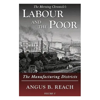 "Labour and the Poor Volume V: The Manufacturing Districts" - "" ("Reach Angus B.")