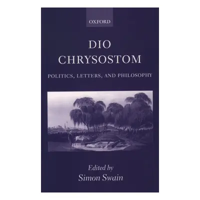 "Dio Chrysostom: Politics, Letters, and Philosophy" - "" ("Swain Simon")