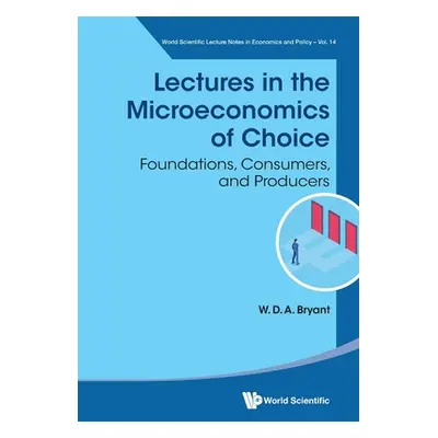 "Lectures in the Microeconomics of Choice: Foundations, Consumers, and Producers" - "" ("Bryant 