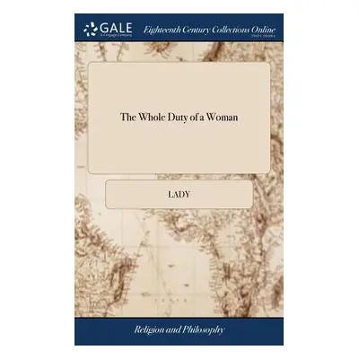 "The Whole Duty of a Woman: Or a Guide to the Female sex. From the age of Sixteen to Sixty, &c. 