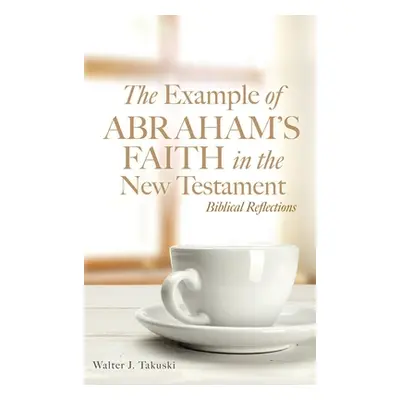 "The Example of Abraham's Faith in the New Testament: Biblical Reflections" - "" ("Takuski Walte